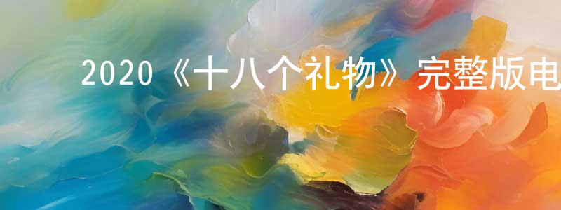 ﻿艾文辉的网络影视资源,﻿2020《十八个礼物》完整版电影/在线观看/百度云-美剧天堂